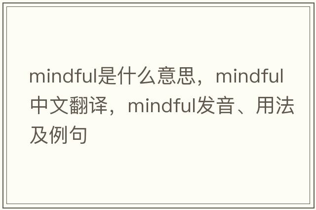 mindful是什么意思，mindful中文翻譯，mindful發(fā)音、用法及例句