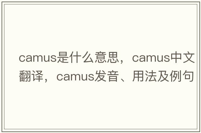Camus是什么意思，Camus中文翻譯，Camus發(fā)音、用法及例句
