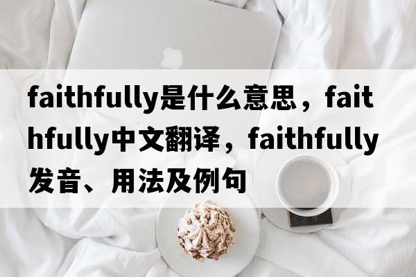 faithfully是什么意思，faithfully中文翻譯，faithfully發(fā)音、用法及例句
