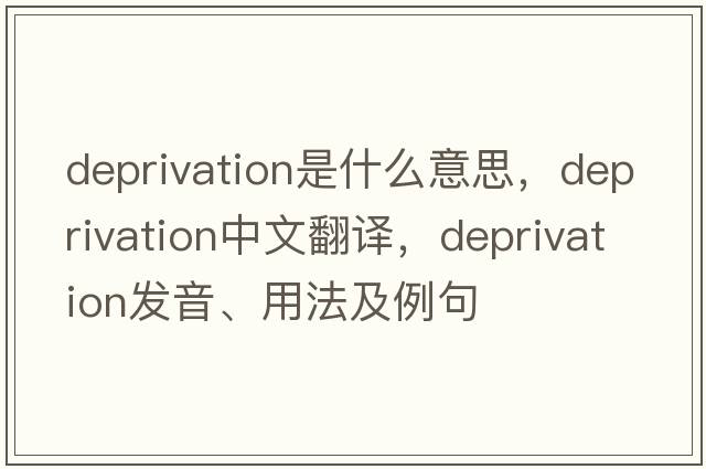 deprivation是什么意思，deprivation中文翻譯，deprivation發(fā)音、用法及例句