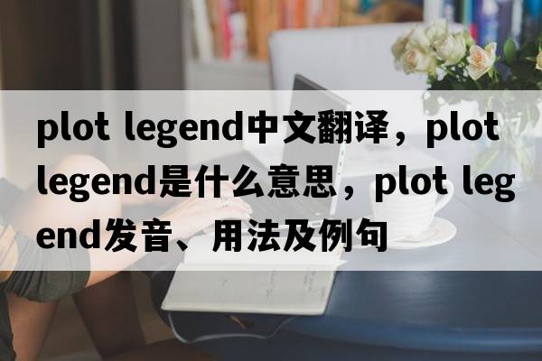 plot legend中文翻譯，plot legend是什么意思，plot legend發(fā)音、用法及例句
