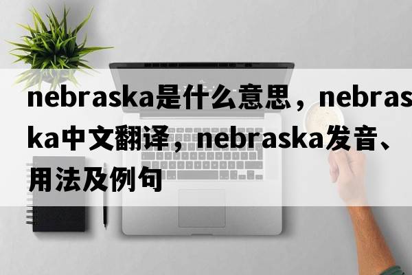 Nebraska是什么意思，Nebraska中文翻譯，Nebraska發(fā)音、用法及例句