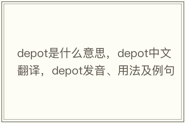 depot是什么意思，depot中文翻譯，depot發(fā)音、用法及例句
