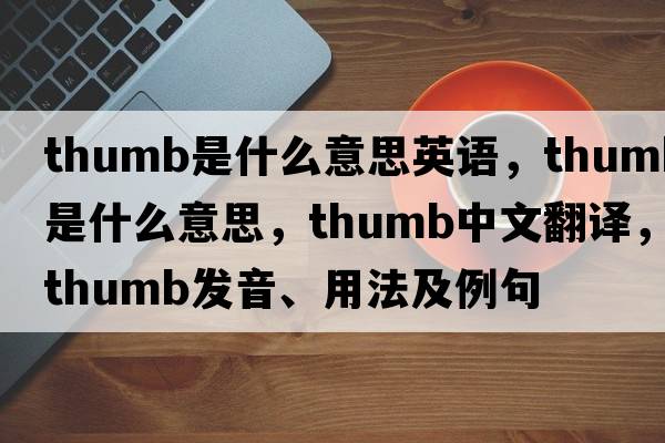thumb是什么意思英語(yǔ)，thumb是什么意思，thumb中文翻譯，thumb發(fā)音、用法及例句