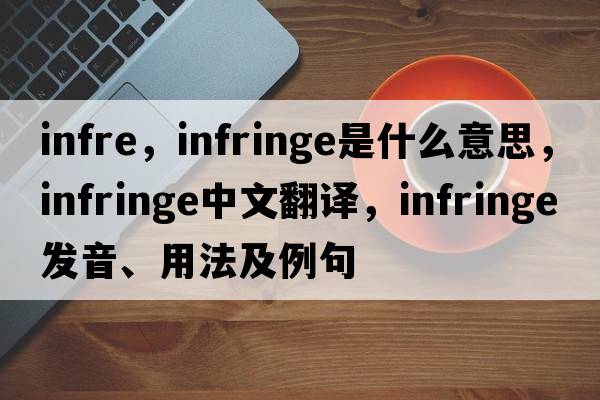 infre，infringe是什么意思，infringe中文翻譯，infringe發(fā)音、用法及例句