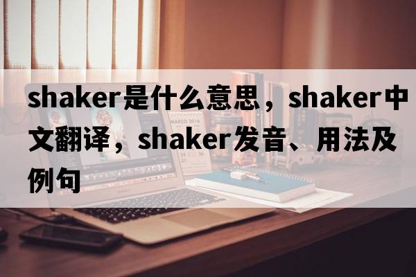shaker是什么意思，shaker中文翻譯，shaker發(fā)音、用法及例句