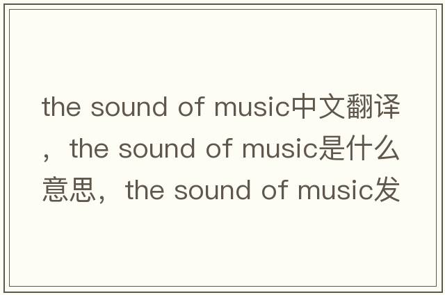 the sound of music中文翻譯，the sound of music是什么意思，the sound of music發(fā)音、用法及例句