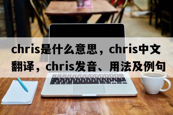 chris是什么意思，chris中文翻譯，chris發(fā)音、用法及例句