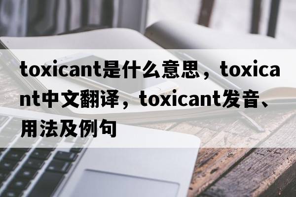 toxicant是什么意思，toxicant中文翻譯，toxicant發(fā)音、用法及例句