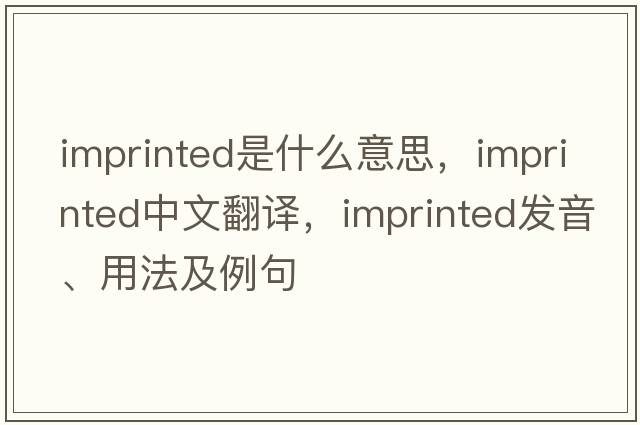 imprinted是什么意思，imprinted中文翻譯，imprinted發(fā)音、用法及例句