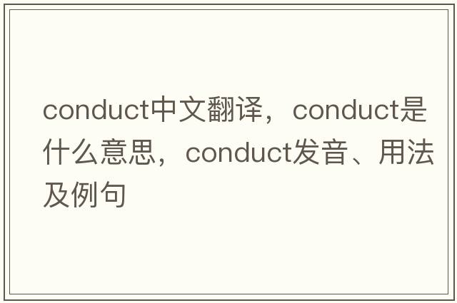 conduct中文翻譯，conduct是什么意思，conduct發(fā)音、用法及例句