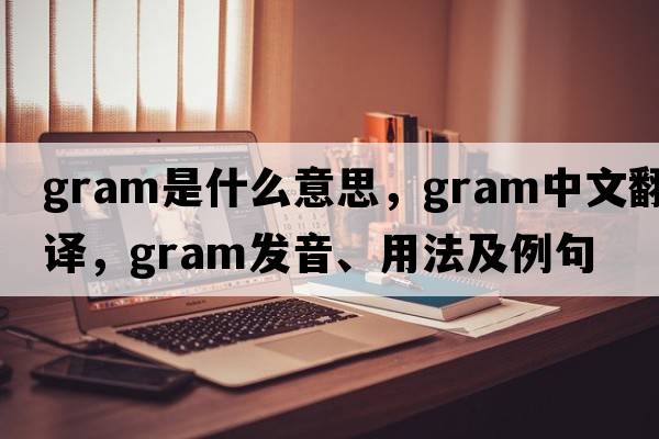 gram是什么意思，gram中文翻譯，gram發(fā)音、用法及例句