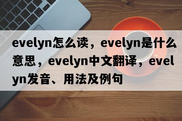 evelyn怎么讀，evelyn是什么意思，evelyn中文翻譯，evelyn發(fā)音、用法及例句