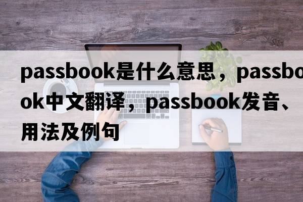 passbook是什么意思，passbook中文翻譯，passbook發(fā)音、用法及例句