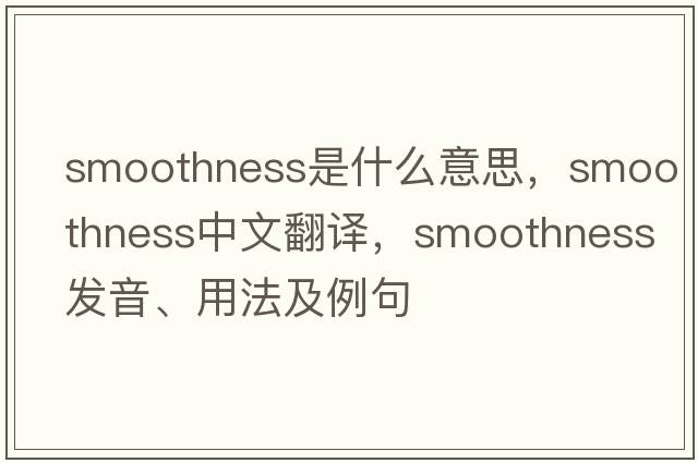 smoothness是什么意思，smoothness中文翻譯，smoothness發(fā)音、用法及例句