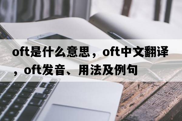 oft是什么意思，oft中文翻譯，oft發(fā)音、用法及例句