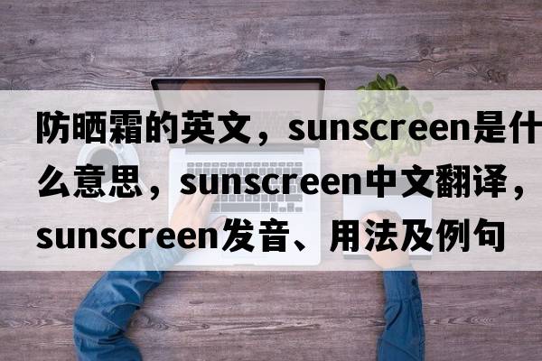 防曬霜的英文，sunscreen是什么意思，sunscreen中文翻譯，sunscreen發(fā)音、用法及例句