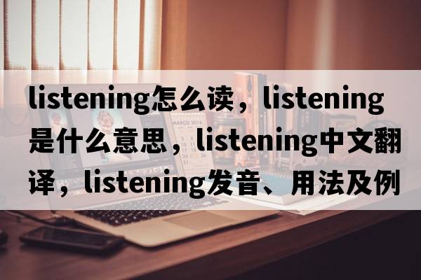 listening怎么讀，listening是什么意思，listening中文翻譯，listening發(fā)音、用法及例句