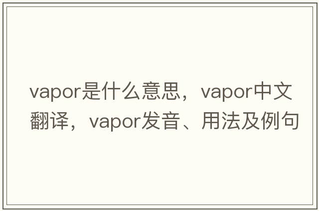 vapor是什么意思，vapor中文翻譯，vapor發(fā)音、用法及例句