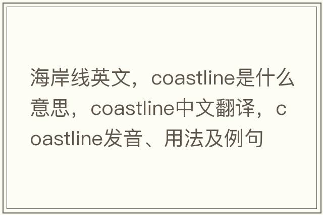 海岸線(xiàn)英文，coastline是什么意思，coastline中文翻譯，coastline發(fā)音、用法及例句