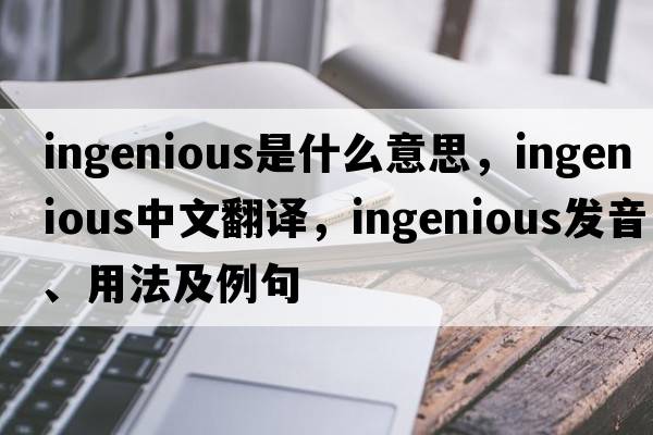 ingenious是什么意思，ingenious中文翻譯，ingenious發(fā)音、用法及例句