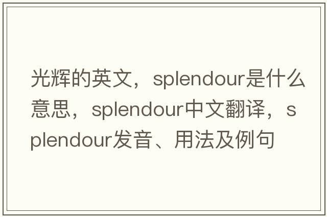 光輝的英文，splendour是什么意思，splendour中文翻譯，splendour發(fā)音、用法及例句