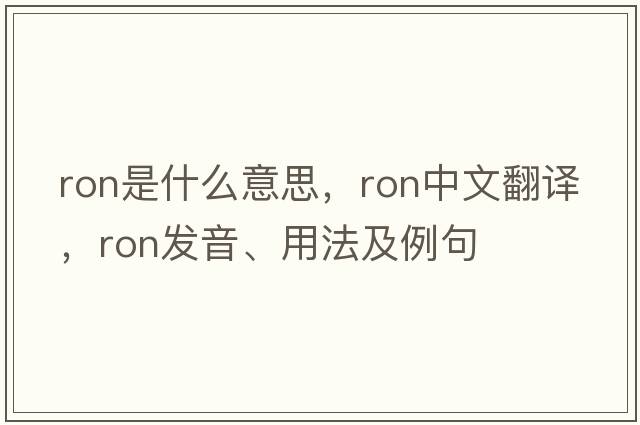 ron是什么意思，ron中文翻譯，ron發(fā)音、用法及例句