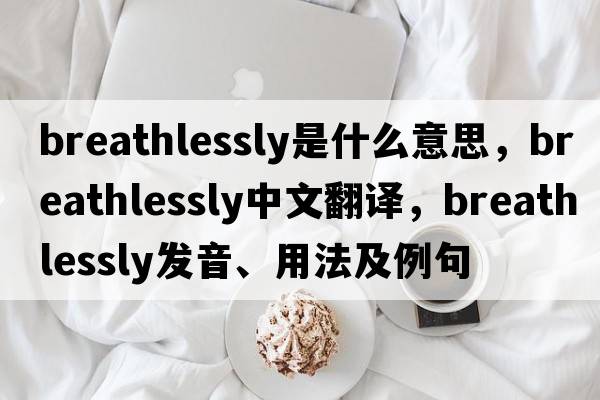 breathlessly是什么意思，breathlessly中文翻譯，breathlessly發(fā)音、用法及例句