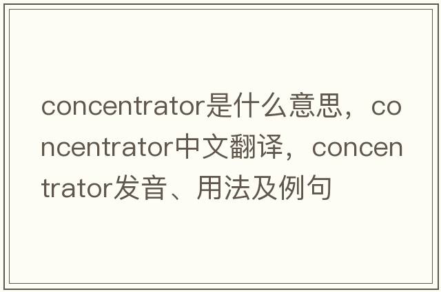 concentrator是什么意思，concentrator中文翻譯，concentrator發(fā)音、用法及例句