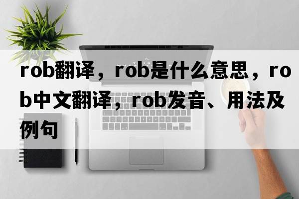 rob翻譯，rob是什么意思，rob中文翻譯，rob發(fā)音、用法及例句