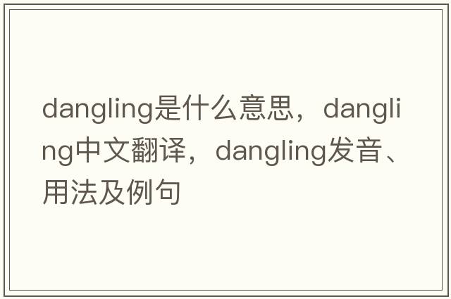 dangling是什么意思，dangling中文翻譯，dangling發(fā)音、用法及例句