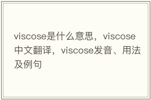 viscose是什么意思，viscose中文翻譯，viscose發(fā)音、用法及例句
