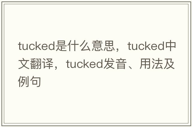 tucked是什么意思，tucked中文翻譯，tucked發(fā)音、用法及例句