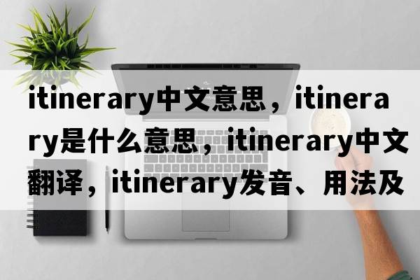 itinerary中文意思，itinerary是什么意思，itinerary中文翻譯，itinerary發(fā)音、用法及例句