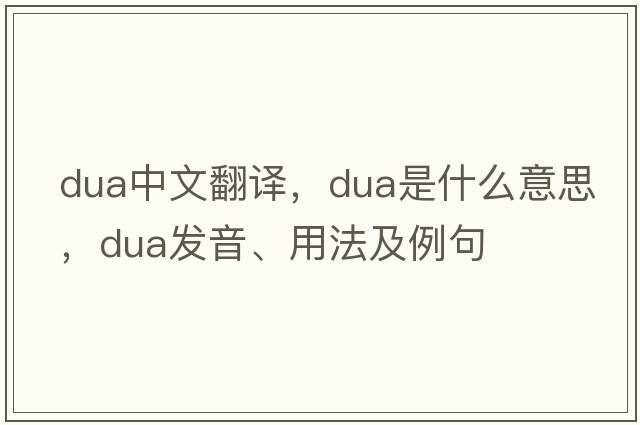 DUA中文翻譯，DUA是什么意思，DUA發(fā)音、用法及例句