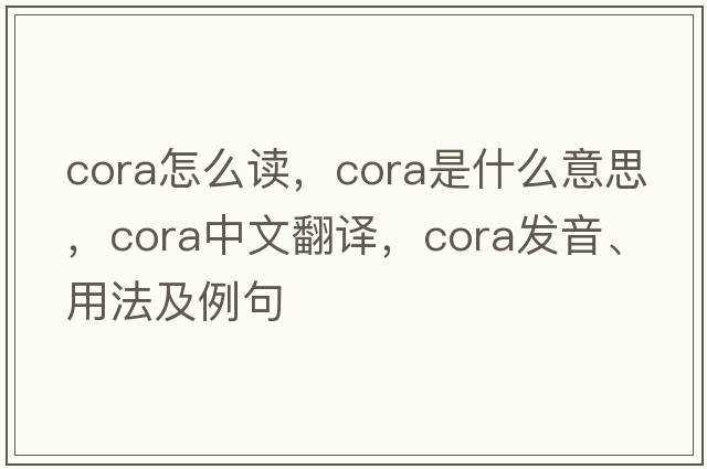cora怎么讀，cora是什么意思，cora中文翻譯，cora發(fā)音、用法及例句