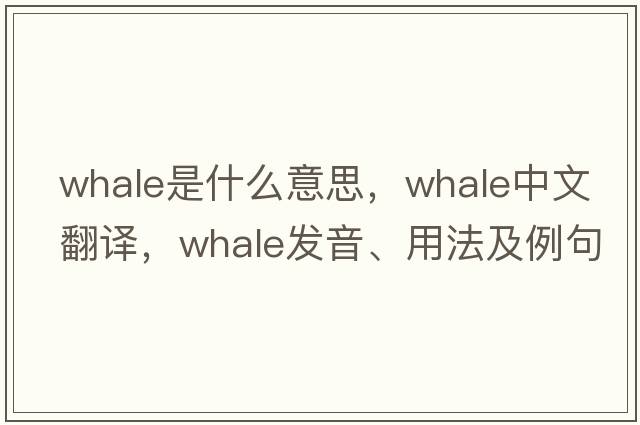 whale是什么意思，whale中文翻譯，whale發(fā)音、用法及例句