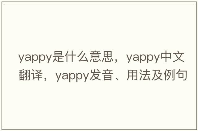 yappy是什么意思，yappy中文翻譯，yappy發(fā)音、用法及例句
