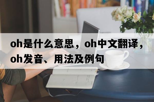 oh是什么意思，oh中文翻譯，oh發(fā)音、用法及例句