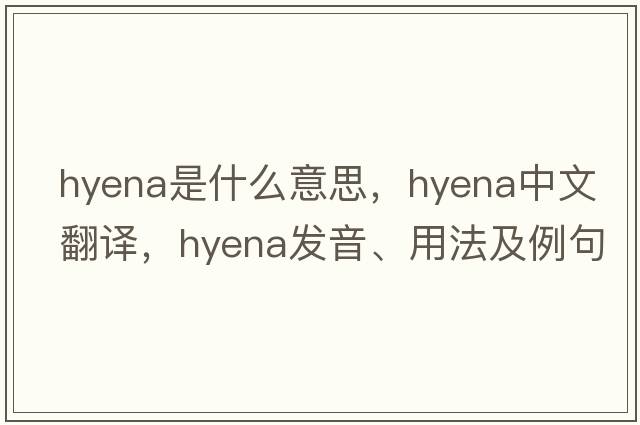 hyena是什么意思，hyena中文翻譯，hyena發(fā)音、用法及例句