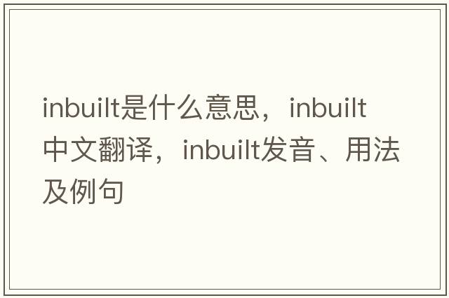 inbuilt是什么意思，inbuilt中文翻譯，inbuilt發(fā)音、用法及例句