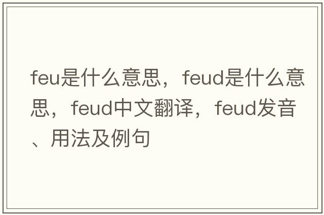 feu是什么意思，feud是什么意思，feud中文翻譯，feud發(fā)音、用法及例句
