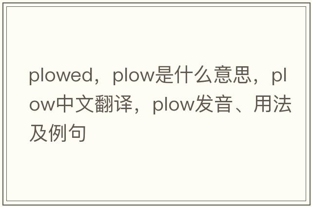 plowed，plow是什么意思，plow中文翻譯，plow發(fā)音、用法及例句