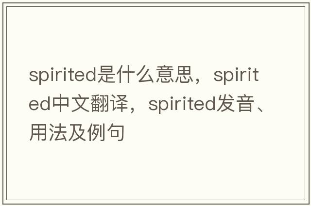 spirited是什么意思，spirited中文翻譯，spirited發(fā)音、用法及例句