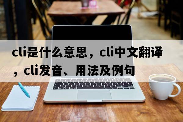 cli是什么意思，cli中文翻譯，cli發(fā)音、用法及例句