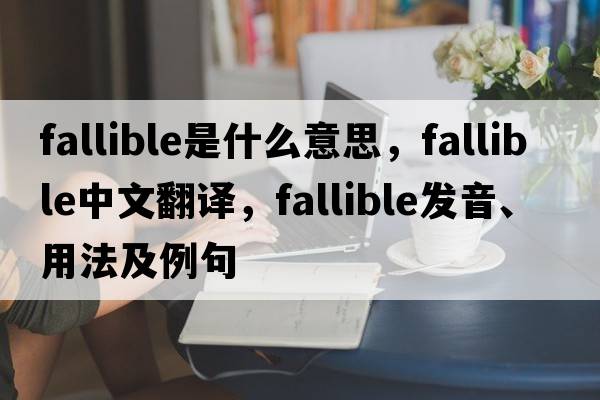 fallible是什么意思，fallible中文翻譯，fallible發(fā)音、用法及例句