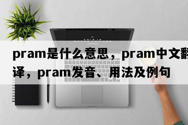 pram是什么意思，pram中文翻譯，pram發(fā)音、用法及例句