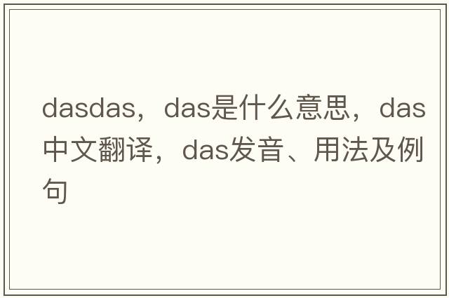 dasdas，DAS是什么意思，DAS中文翻譯，DAS發(fā)音、用法及例句