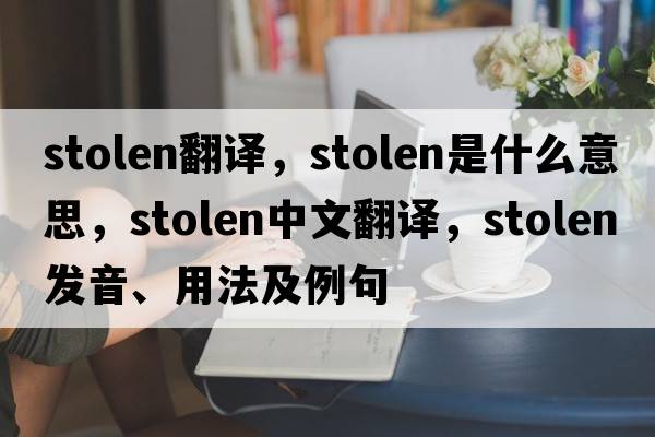 stolen翻譯，stolen是什么意思，stolen中文翻譯，stolen發(fā)音、用法及例句