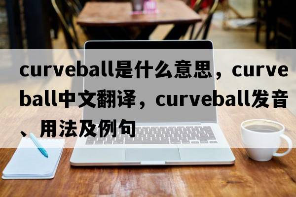 curveball是什么意思，curveball中文翻譯，curveball發(fā)音、用法及例句